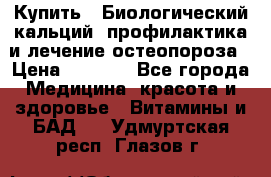 Купить : Биологический кальций -профилактика и лечение остеопороза › Цена ­ 3 090 - Все города Медицина, красота и здоровье » Витамины и БАД   . Удмуртская респ.,Глазов г.